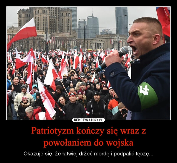 
    
Patriotyzm kończy się wraz z powołaniem do wojska 