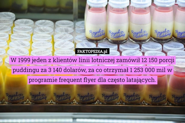 
    W 1999 jeden z klientów linii lotniczej zamówił 12 150 porcji puddingu za