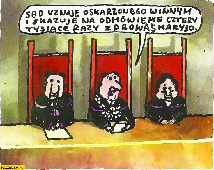 
    Sąd uznaje oskarżonego winnym i skazuje na odmówienie cztery tysiące razy „Zdrowaś Maryjo”