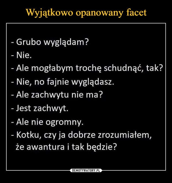 
    Wyjątkowo opanowany facet