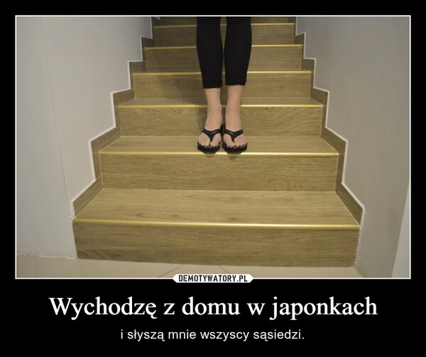 
    Wychodzę z domu w japonkach