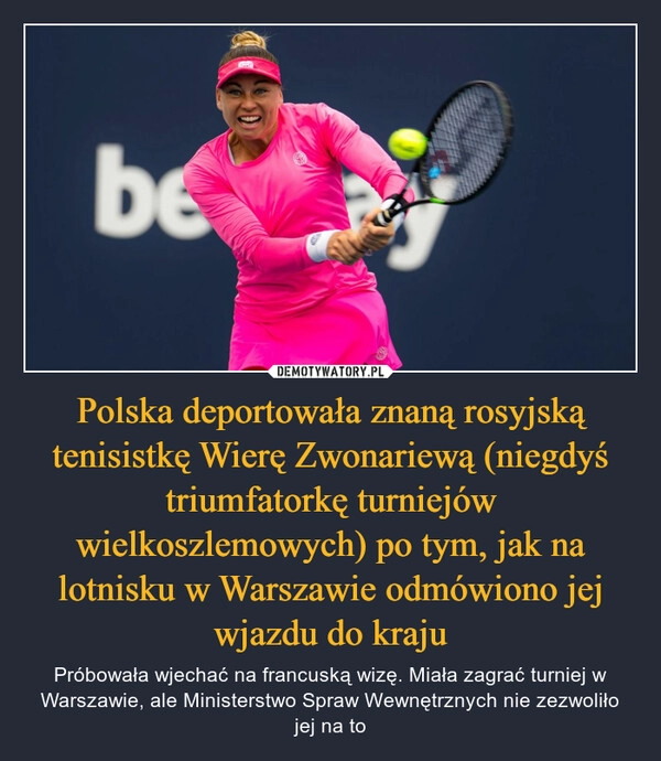 
    Polska deportowała znaną rosyjską tenisistkę Wierę Zwonariewą (niegdyś triumfatorkę turniejów wielkoszlemowych) po tym, jak na lotnisku w Warszawie odmówiono jej wjazdu do kraju