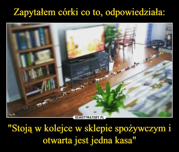 
    Zapytałem córki co to, odpowiedziała: 