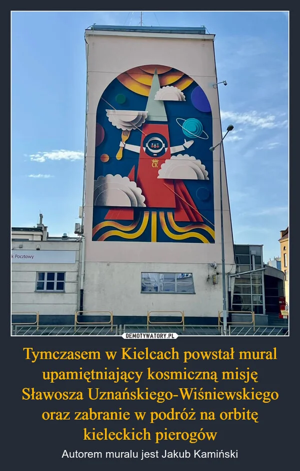 
    Tymczasem w Kielcach powstał mural upamiętniający kosmiczną misję Sławosza Uznańskiego-Wiśniewskiego oraz zabranie w podróż na orbitę kieleckich pierogów