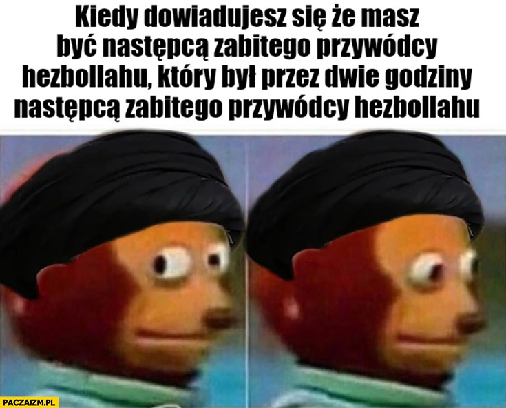 
    Kiedy dowiadujesz się, że masz być następcą zabitego przywódcy Hezbollahu który był przez 2 godziny następcą poprzedniego zabitego