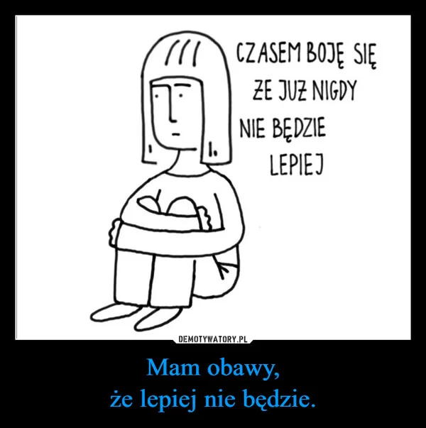 
    Mam obawy, że lepiej nie będzie.