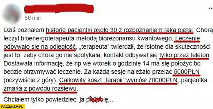 
    Pacjentka z rakiem leczona na odległość przez telefon 5000 zł za sesję, całkowity koszt 70000 zł wpis na facebooku