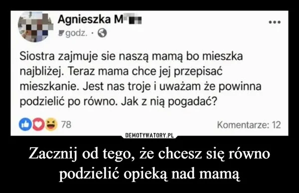 
    Zacznij od tego, że chcesz się równo podzielić opieką nad mamą
