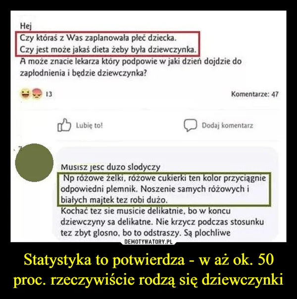 
    Statystyka to potwierdza - w aż ok. 50 proc. rzeczywiście rodzą się dziewczynki