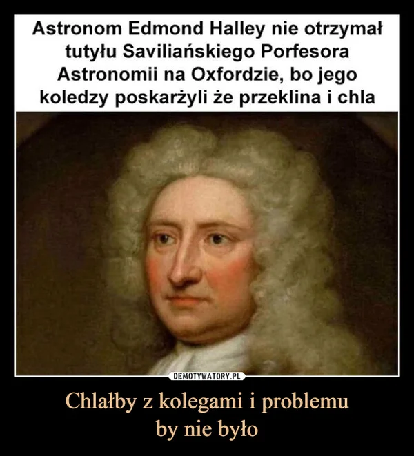 
    Chlałby z kolegami i problemu by nie było