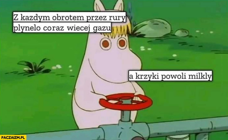 
    Muminki z każdym obrotem przez rury płynęło coraz więcej gazu a krzyki powoli milkły