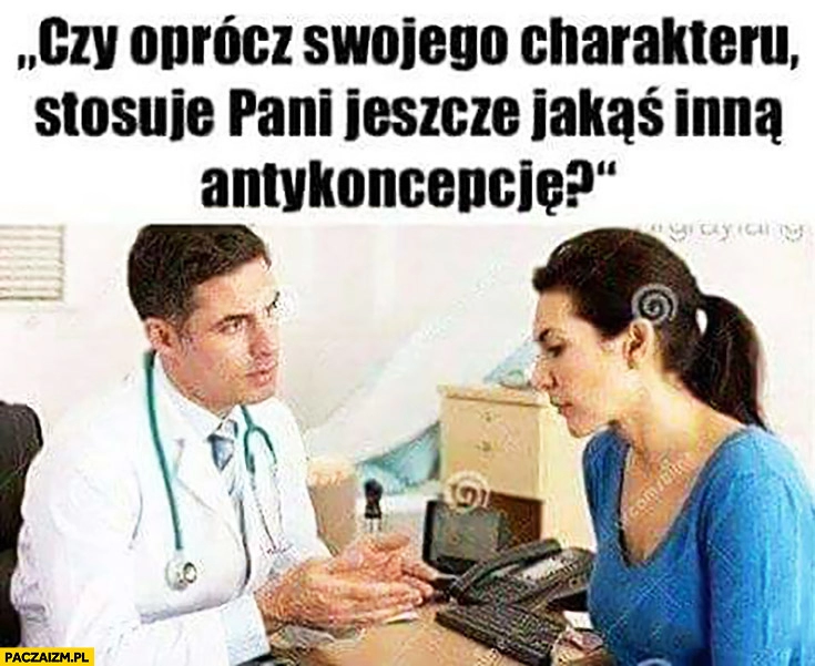 
    Czy oprócz swojego charakteru stosuje pani jeszcze jakąś inną antykoncepcję? U lekarza