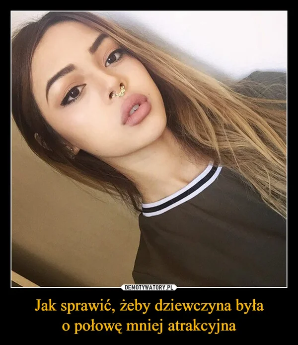 Jak sprawić, żeby dziewczyna była o połowę mniej atrakcyjna