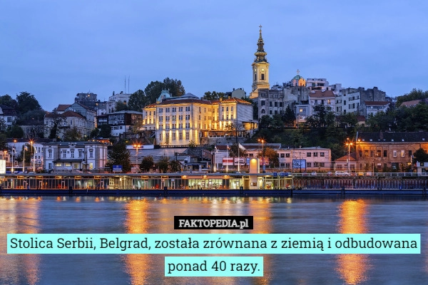 
    Stolica Serbii, Belgrad, została zrównana z ziemią i odbudowana ponad 40