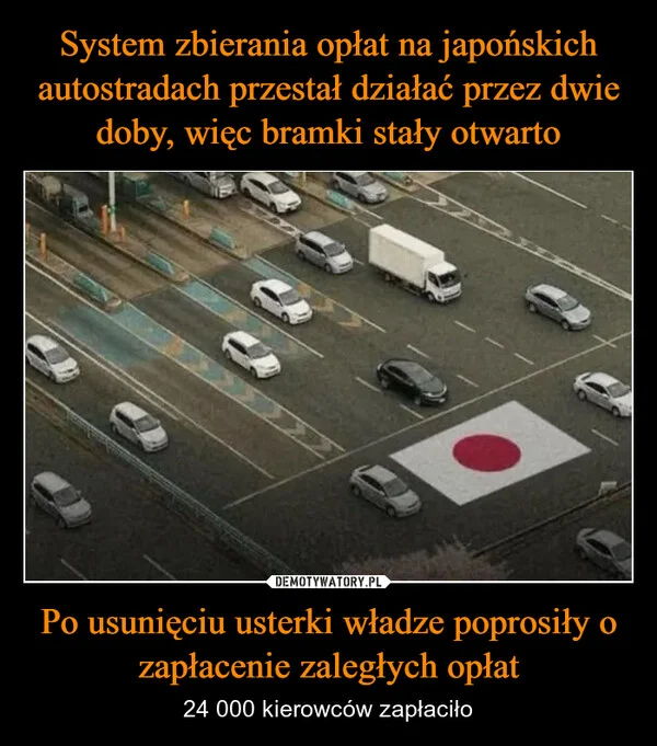 
    System zbierania opłat na japońskich autostradach przestał działać przez dwie doby, więc bramki stały otwarto Po usunięciu usterki władze poprosiły o zapłacenie zaległych opłat