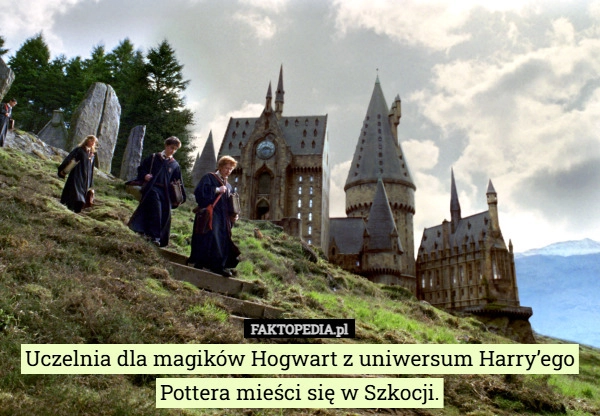 
    Uczelnia dla magików Hogwart z uniwersum Harry’ego Pottera mieści się w
