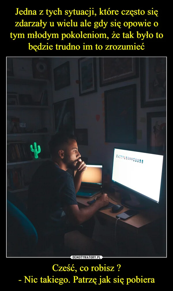 
    Jedna z tych sytuacji, które często się zdarzały u wielu ale gdy się opowie o tym młodym pokoleniom, że tak było to będzie trudno im to zrozumieć Cześć, co robisz ? - Nic takiego. Patrzę jak się pobiera