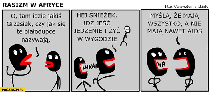 
    Rasizm w Afryce jak się te białodupce nazywają? Hej śnieżek idź jeść jedzenie i żyć w wygodzie. Myślą, ze maja wszystko a nie maja nawet AIDS Dem