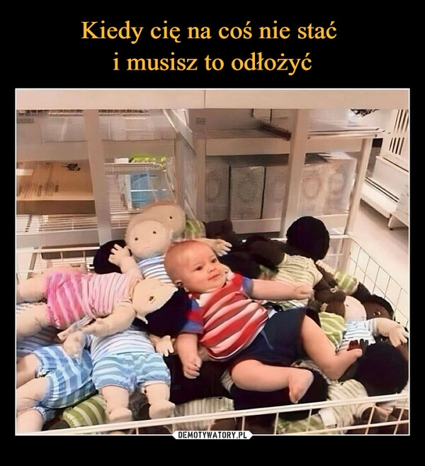 
    Kiedy cię na coś nie stać 
i musisz to odłożyć