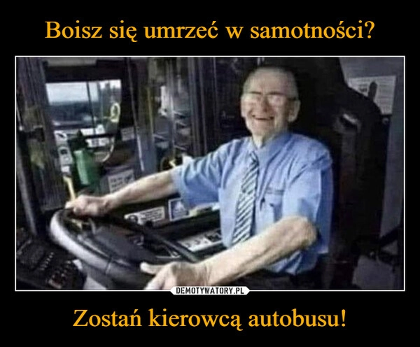 
    Boisz się umrzeć w samotności? Zostań kierowcą autobusu!