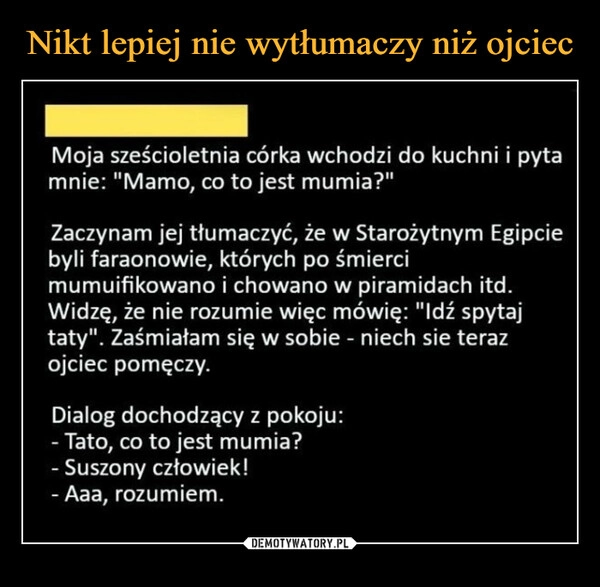 
    Nikt lepiej nie wytłumaczy niż ojciec