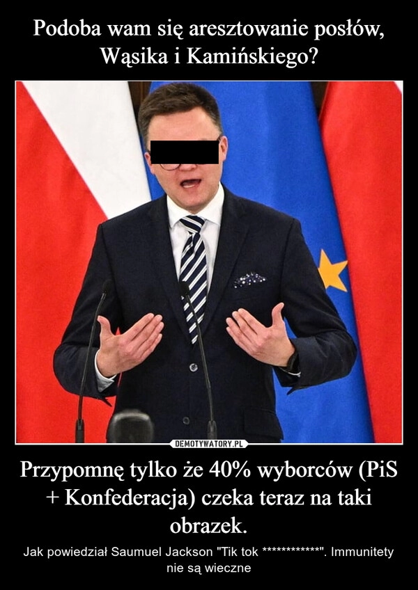 
    Podoba wam się aresztowanie posłów, Wąsika i Kamińskiego? Przypomnę tylko że 40% wyborców (PiS + Konfederacja) czeka teraz na taki obrazek.