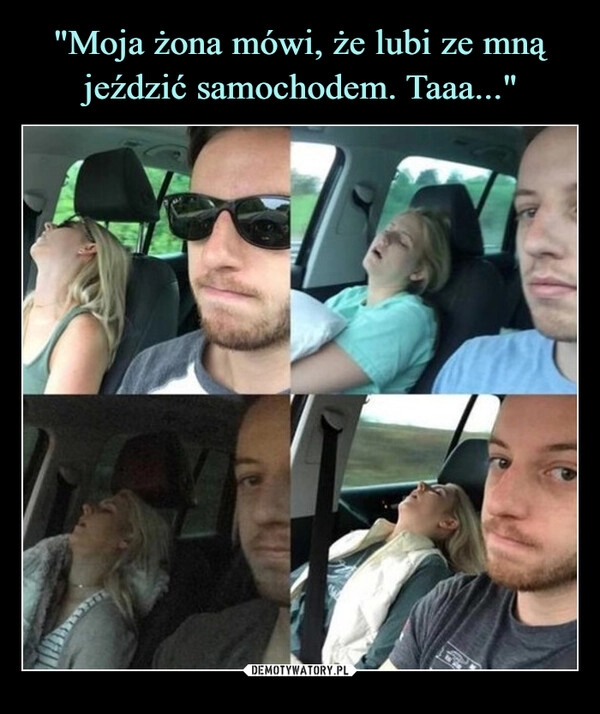 
    "Moja żona mówi, że lubi ze mną jeździć samochodem. Taaa..."
