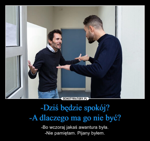 
    -Dziś będzie spokój?
-A dlaczego ma go nie być?