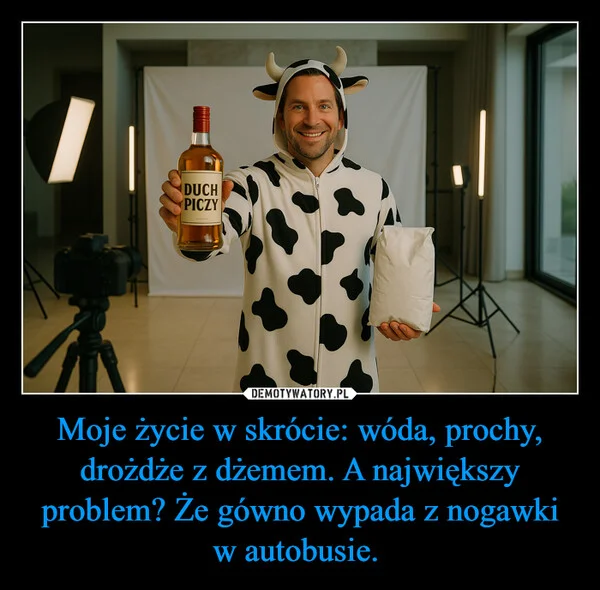
    Moje życie w skrócie: wóda, prochy, drożdże z dżemem. A największy problem? Że gówno wypada z nogawki w autobusie.