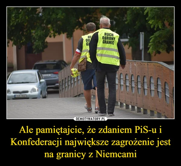 
    Ale pamiętajcie, że zdaniem PiS-u i Konfederacji największe zagrożenie jest na granicy z Niemcami