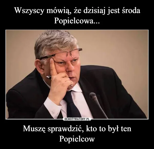
    Wszyscy mówią, że dzisiaj jest środa Popielcowa... Muszę sprawdzić, kto to był ten Popielcow