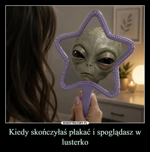 
    Kiedy skończyłaś płakać i spoglądasz w lusterko