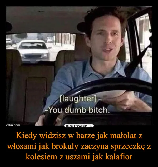 
    Kiedy widzisz w barze jak małolat z włosami jak brokuły zaczyna sprzeczkę z kolesiem z uszami jak kalafior
