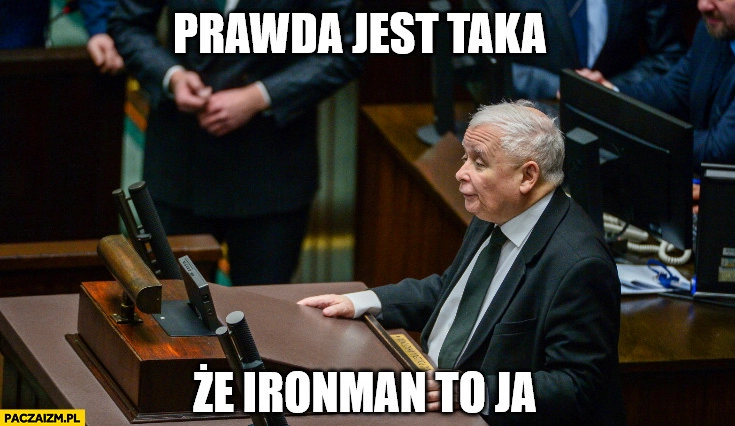 
    Kaczyński prawda jest taka ze Ironman to ja mównica w sejmie