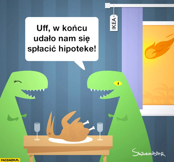 
    Uff w końcu udało nam się spłacić hipotekę dinozaury