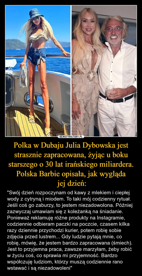 
    Polka w Dubaju Julia Dybowska jest strasznie zapracowana, żyjąc u boku starszego o 30 lat irańskiego miliardera. Polska Barbie opisała, jak wygląda jej dzień: