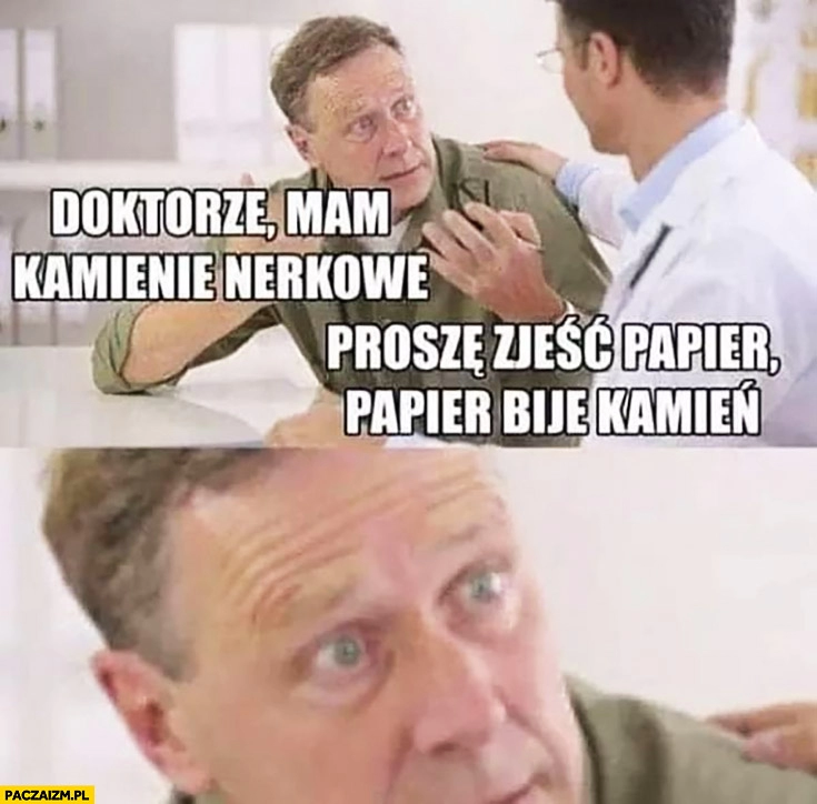 
    Doktorze mam kamienie nerkowe, proszę zjeść papier bije, kamień lekarz pacjent