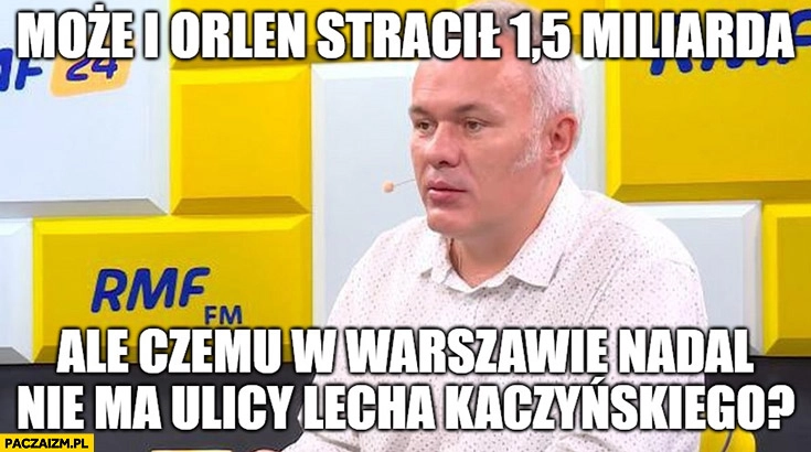 
    Mazurek może i Orlen stracił 1,5 miliarda ale czemu w Warszawie nadal nie ma ulicy Lecha Kaczyńskiego?