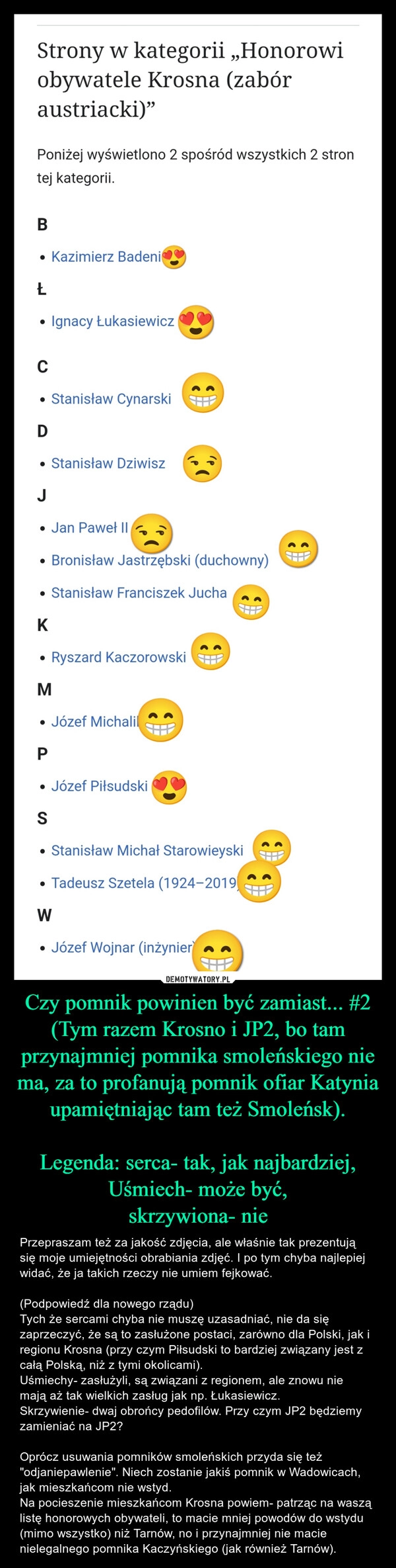 
    Czy pomnik powinien być zamiast... #2
(Tym razem Krosno i JP2, bo tam przynajmniej pomnika smoleńskiego nie ma, za to profanują pomnik ofiar Katynia upamiętniając tam też Smoleńsk).

Legenda: serca- tak, jak najbardziej,
Uśmiech- może być,
skrzywiona- nie