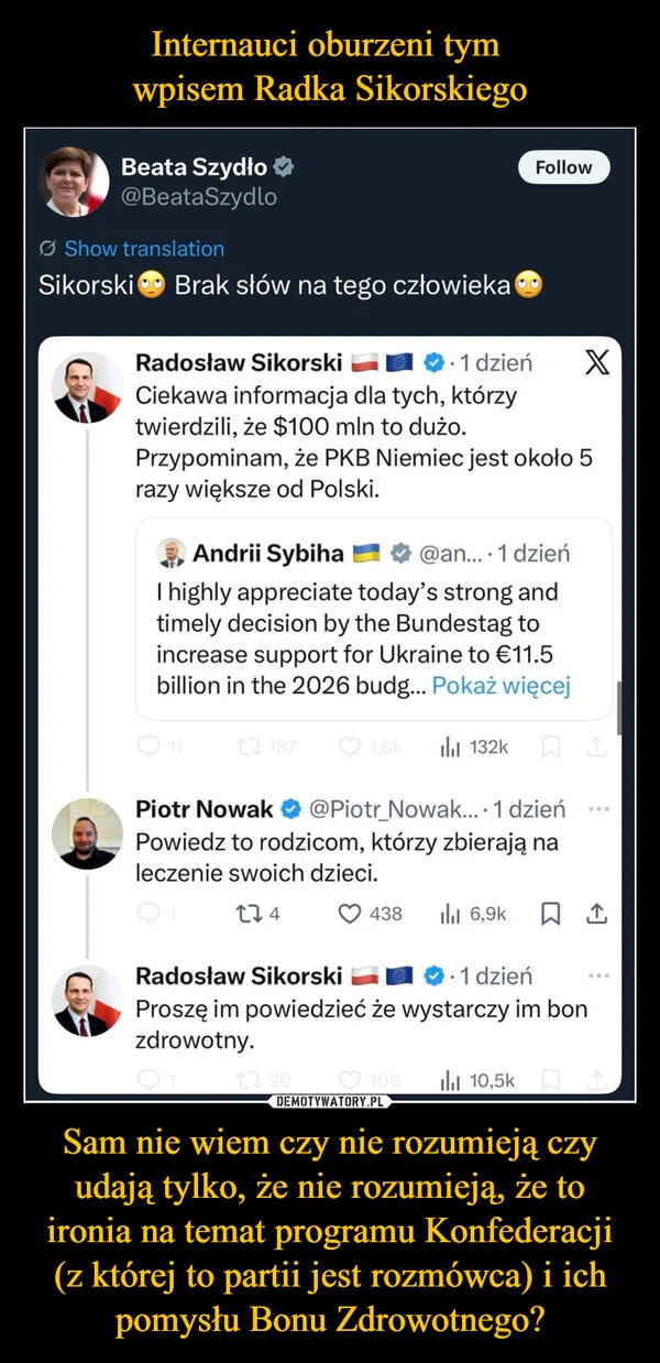 
    Internauci oburzeni tym wpisem Radka Sikorskiego Sam nie wiem czy nie rozumieją czy udają tylko, że nie rozumieją, że to ironia na temat programu Konfederacji (z której to partii jest rozmówca) i ich pomysłu Bonu Zdrowotnego?