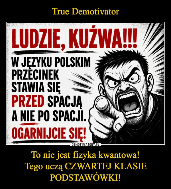 
    True Demotivator To nie jest fizyka kwantowa! Tego uczą CZWARTEJ KLASIE PODSTAWÓWKI!