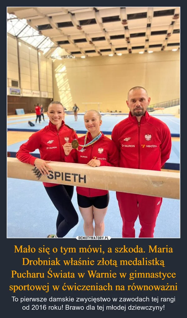 
    Mało się o tym mówi, a szkoda. Maria Drobniak właśnie złotą medalistką Pucharu Świata w Warnie w gimnastyce sportowej w ćwiczeniach na równoważni