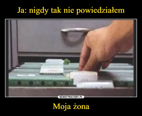 
    Ja: nigdy tak nie powiedziałem Moja żona