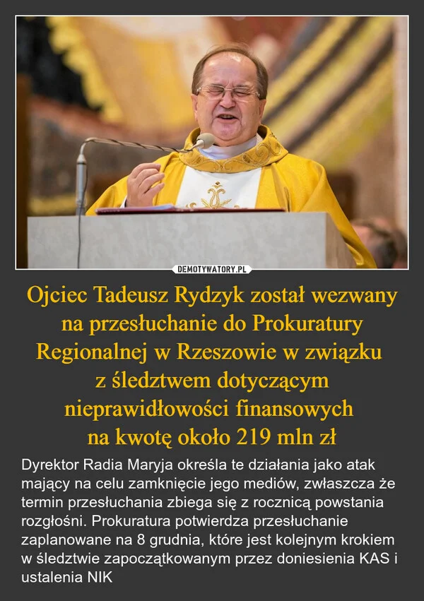
    Ojciec Tadeusz Rydzyk został wezwany na przesłuchanie do Prokuratury Regionalnej w Rzeszowie w związku z śledztwem dotyczącym nieprawidłowości finansowych na kwotę około 219 mln zł