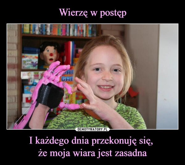 
    Wierzę w postęp I każdego dnia przekonuję się, 
że moja wiara jest zasadna