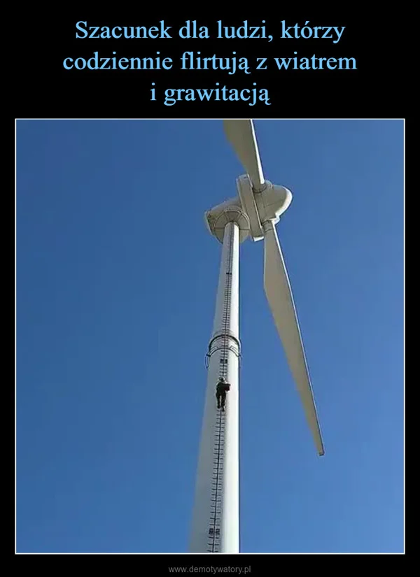 
    Szacunek dla ludzi, którzy codziennie flirtują z wiatrem i grawitacją