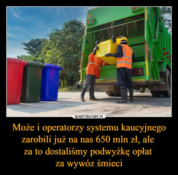 
    Może i operatorzy systemu kaucyjnego zarobili już na nas 650 mln zł, ale za to dostaliśmy podwyżkę opłat za wywóz śmieci
