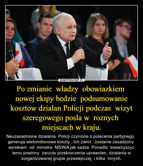 
    
Po zmianie wladzy obowiazkiem nowej ekipy bedzie podsumowanie kosztow dzialan Policji podczas wizyt szeregowego posla w roznych miejscach w kraju. 