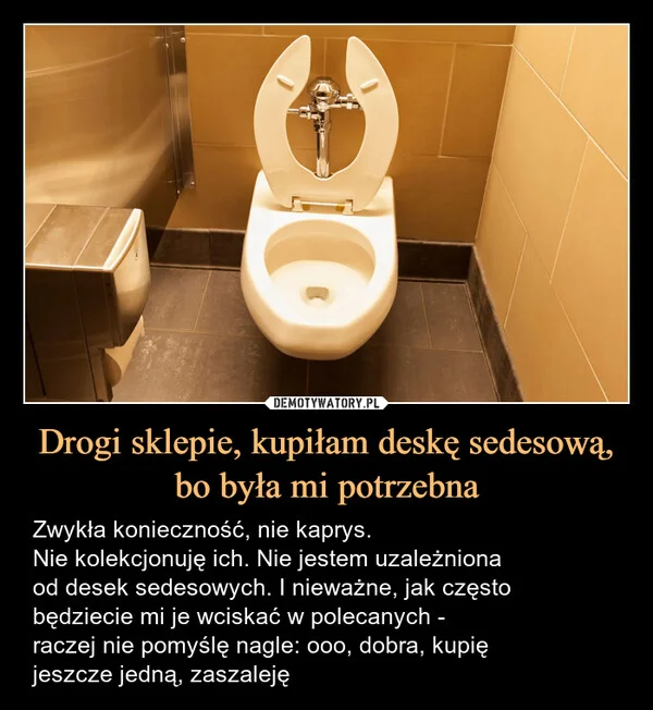 
    Drogi sklepie, kupiłam deskę sedesową, bo była mi potrzebna