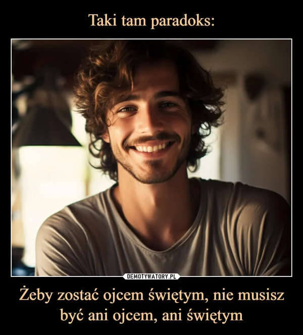 
    Taki tam paradoks: Żeby zostać ojcem świętym, nie musisz być ani ojcem, ani świętym